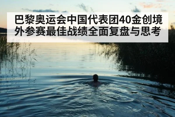 巴黎奥运会中国代表团40金创境外参赛最佳战绩全面复盘与思考