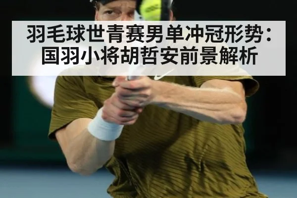 羽毛球世青赛男单冲冠形势:国羽小将胡哲安前景解析