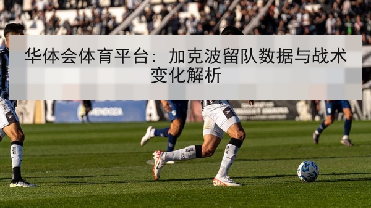 华体会体育平台: 加克波留队数据与战术变化解析