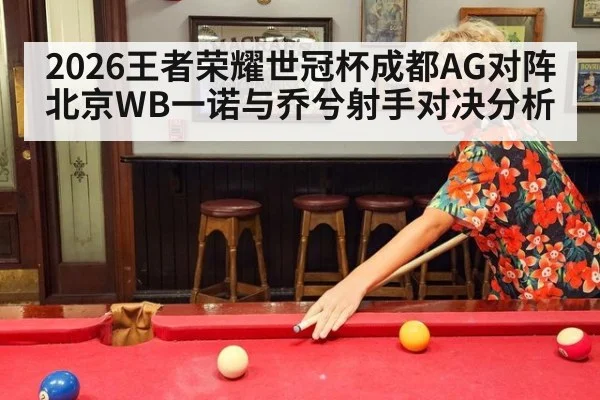 2026王者荣耀世冠杯成都AG对阵北京WB一诺与乔兮射手对决分析